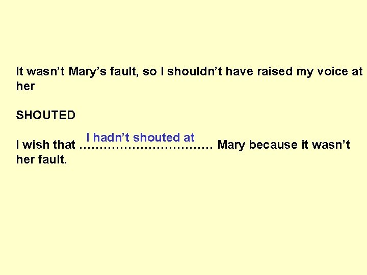 It wasn’t Mary’s fault, so I shouldn’t have raised my voice at her SHOUTED