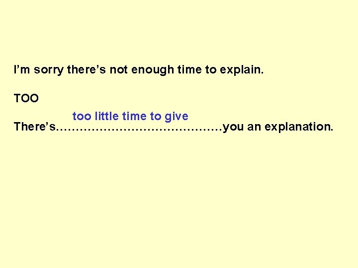 I’m sorry there’s not enough time to explain. TOO too little time to give