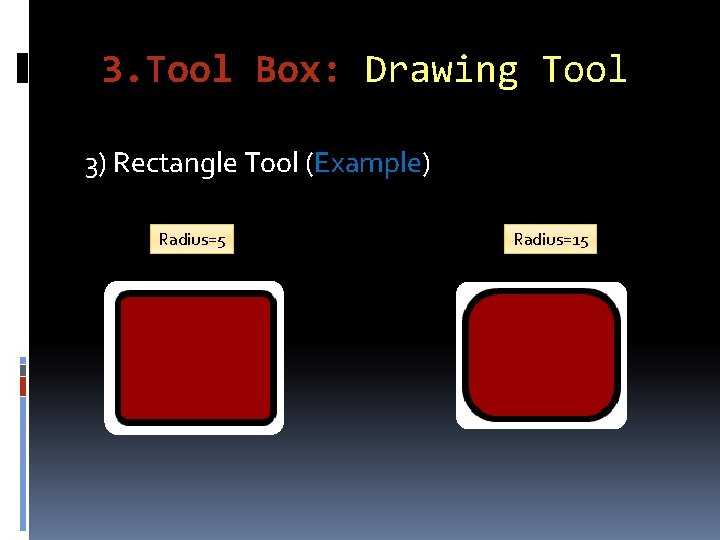 3. Tool Box: Drawing Tool 3) Rectangle Tool (Example) Radius=5 Radius=15 