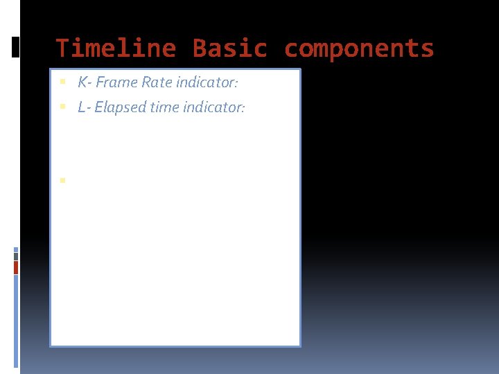 Timeline Basic components K- Frame Rate indicator: L- Elapsed time indicator: 