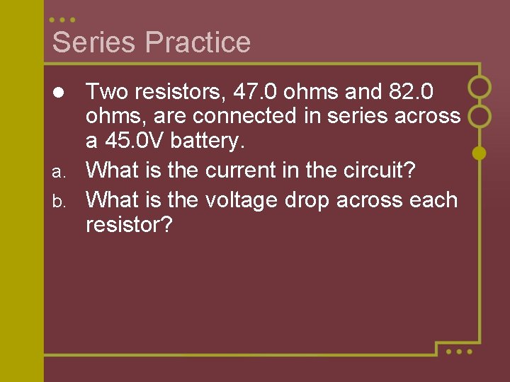 Series Practice Two resistors, 47. 0 ohms and 82. 0 ohms, are connected in