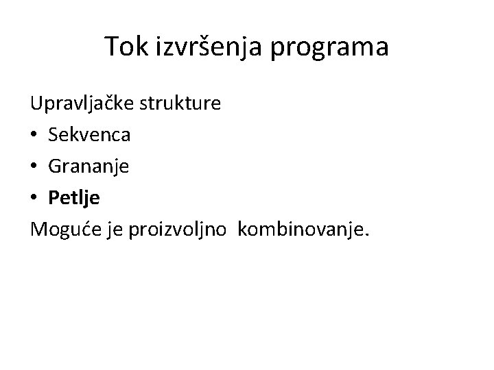 Tok izvršenja programa Upravljačke strukture • Sekvenca • Grananje • Petlje Moguće je proizvoljno