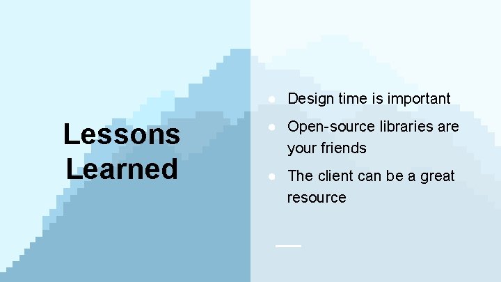 ● Design time is important Lessons Learned ● Open-source libraries are your friends ●