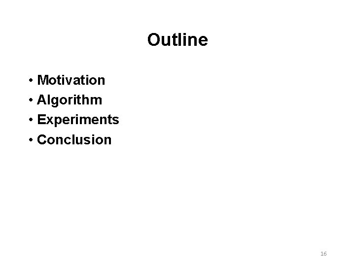 Outline • Motivation • Algorithm • Experiments • Conclusion 16 Outline • Motivation • Algorithm • Experiments • Conclusion 16
