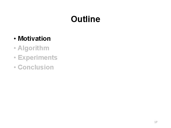 Outline • Motivation • Algorithm • Experiments • Conclusion 17 Outline • Motivation • Algorithm • Experiments • Conclusion 17