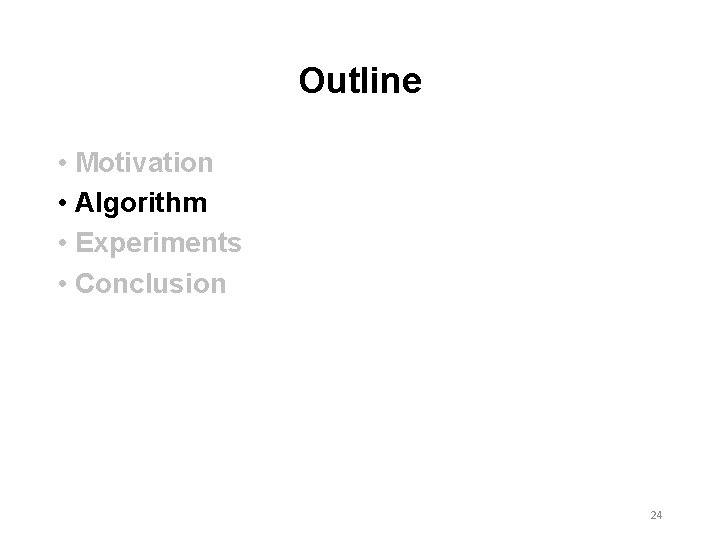 Outline • Motivation • Algorithm • Experiments • Conclusion 24 Outline • Motivation • Algorithm • Experiments • Conclusion 24