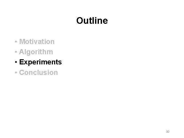 Outline • Motivation • Algorithm • Experiments • Conclusion 32 Outline • Motivation • Algorithm • Experiments • Conclusion 32