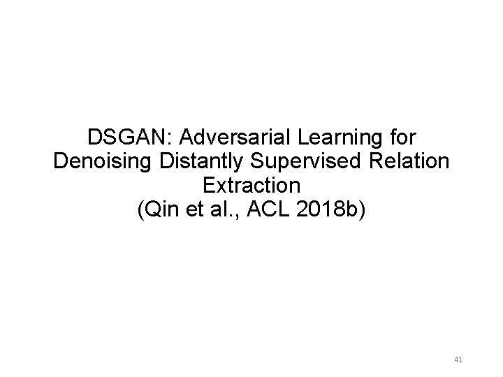 DSGAN: Adversarial Learning for Denoising Distantly Supervised Relation Extraction (Qin et al. , ACL DSGAN: Adversarial Learning for Denoising Distantly Supervised Relation Extraction (Qin et al. , ACL