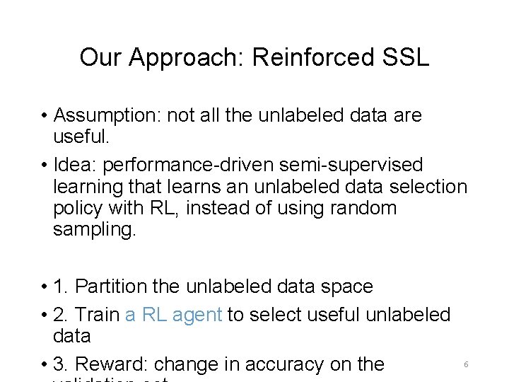 Our Approach: Reinforced SSL • Assumption: not all the unlabeled data are useful. • Our Approach: Reinforced SSL • Assumption: not all the unlabeled data are useful. •