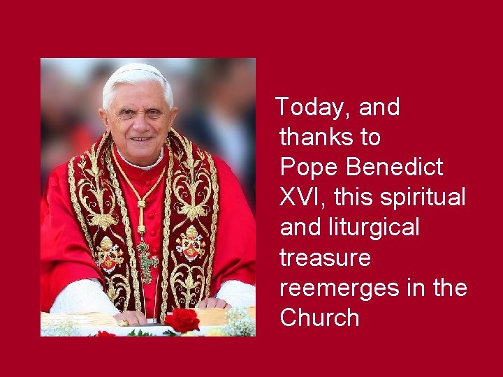 Today, and thanks to Pope Benedict XVI, this spiritual and liturgical treasure reemerges in