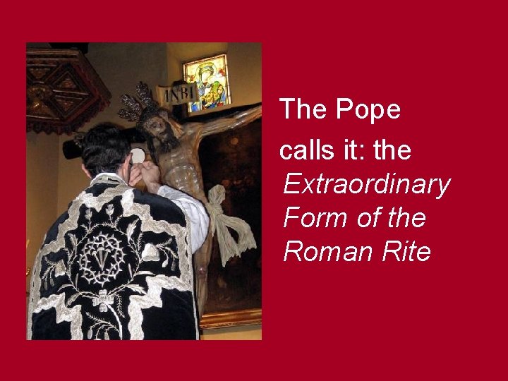 The Pope calls it: the Extraordinary Form of the Roman Rite 