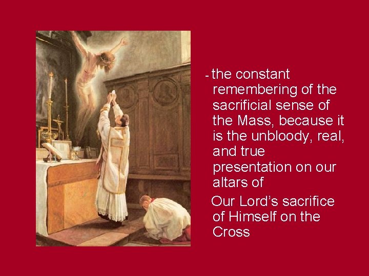 - the constant remembering of the sacrificial sense of the Mass, because it is