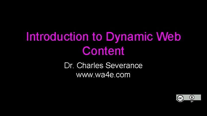 Introduction to Dynamic Web Content Dr. Charles Severance www. wa 4 e. com 