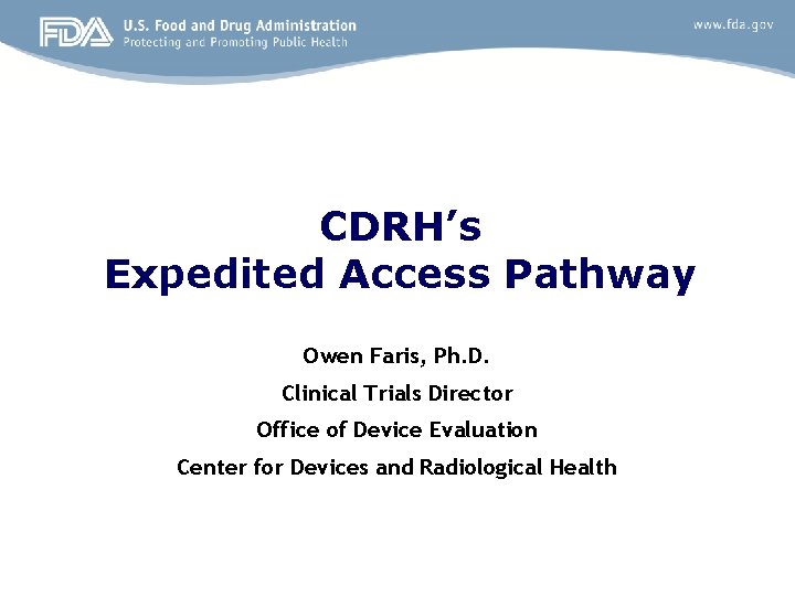 CDRH’s Expedited Access Pathway Owen Faris, Ph. D. Clinical Trials Director Office of Device