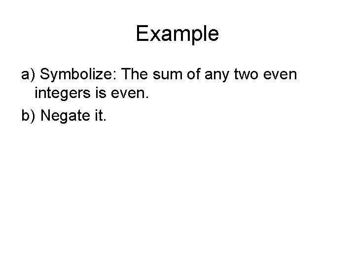 Example a) Symbolize: The sum of any two even integers is even. b) Negate