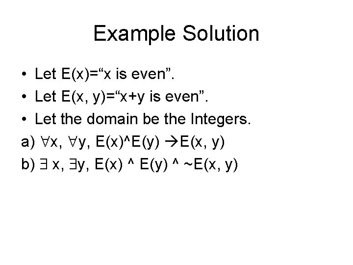 Example Solution • Let E(x)=“x is even”. • Let E(x, y)=“x+y is even”. •
