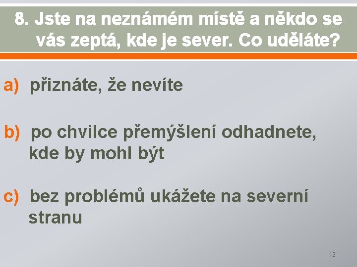 8. Jste na neznámém místě a někdo se vás zeptá, kde je sever. Co