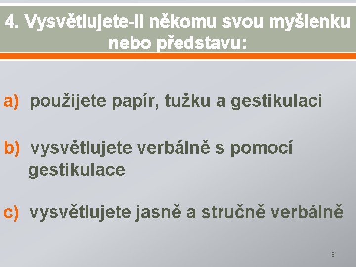 4. Vysvětlujete-li někomu svou myšlenku nebo představu: a) použijete papír, tužku a gestikulaci b)