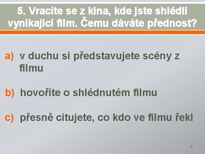 5. Vracíte se z kina, kde jste shlédli vynikající film. Čemu dáváte přednost? a)