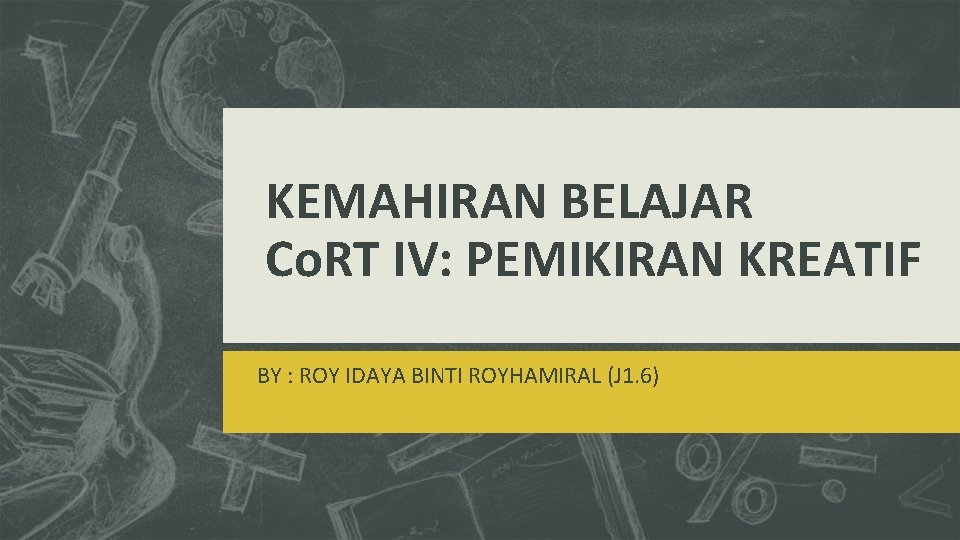 KEMAHIRAN BELAJAR Co. RT IV: PEMIKIRAN KREATIF BY : ROY IDAYA BINTI ROYHAMIRAL (J