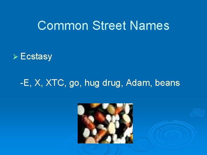 Common Street Names Ø Ecstasy -E, X, XTC, go, hug drug, Adam, beans 