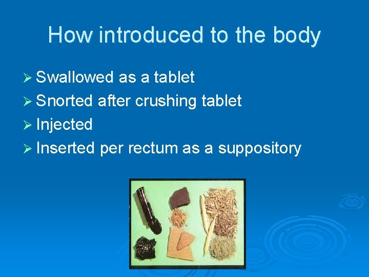 How introduced to the body Ø Swallowed as a tablet Ø Snorted after crushing