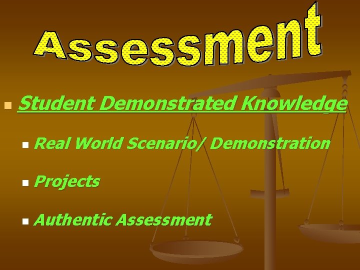 n Student n Real Demonstrated Knowledge World Scenario/ Demonstration n Projects n Authentic Assessment