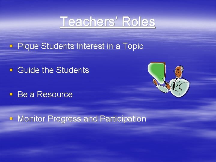 Teachers’ Roles § Pique Students Interest in a Topic § Guide the Students §