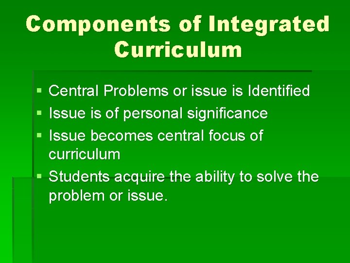 Components of Integrated Curriculum § § § Central Problems or issue is Identified Issue