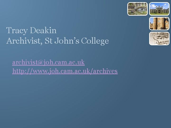 Tracy Deakin Archivist, St John’s College archivist@joh. cam. ac. uk http: //www. joh. cam.
