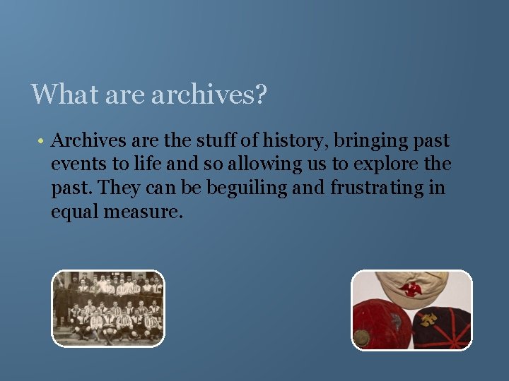 What are archives? • Archives are the stuff of history, bringing past events to