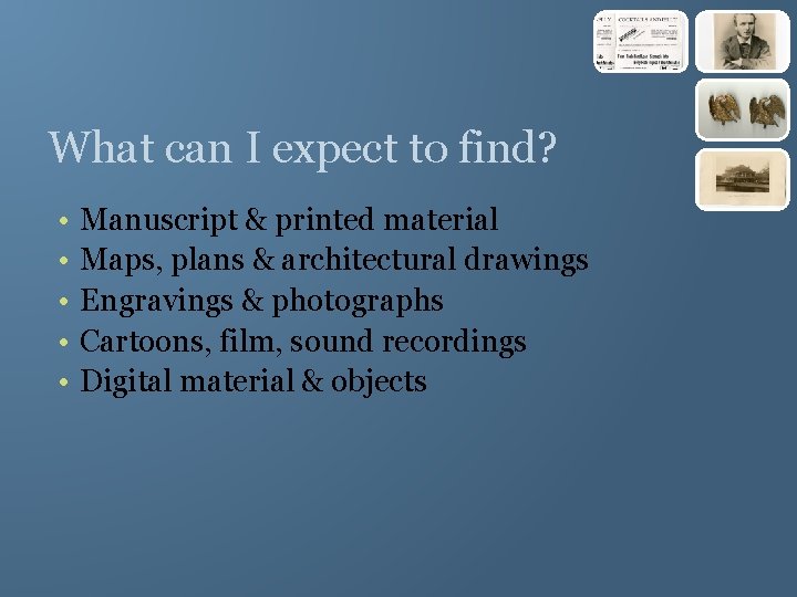 What can I expect to find? • • • Manuscript & printed material Maps,