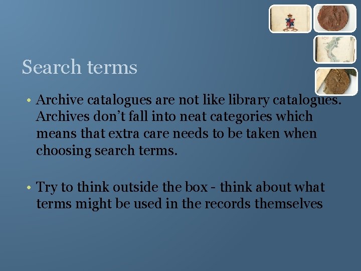 Search terms • Archive catalogues are not like library catalogues. Archives don’t fall into