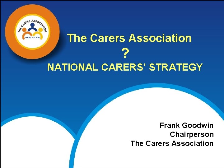 The Carers Association ? NATIONAL CARERS’ STRATEGY Frank Goodwin Chairperson The Carers Association 