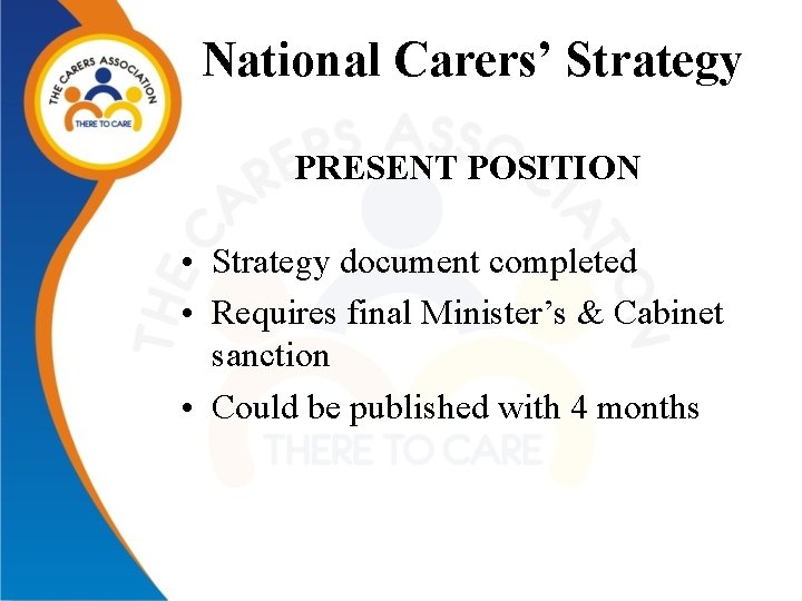 National Carers’ Strategy PRESENT POSITION • Strategy document completed • Requires final Minister’s &