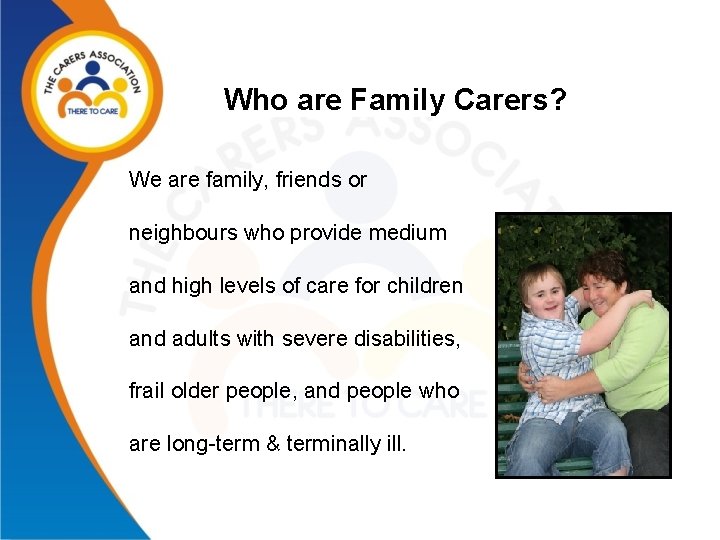 Who are Family Carers? We are family, friends or neighbours who provide medium and