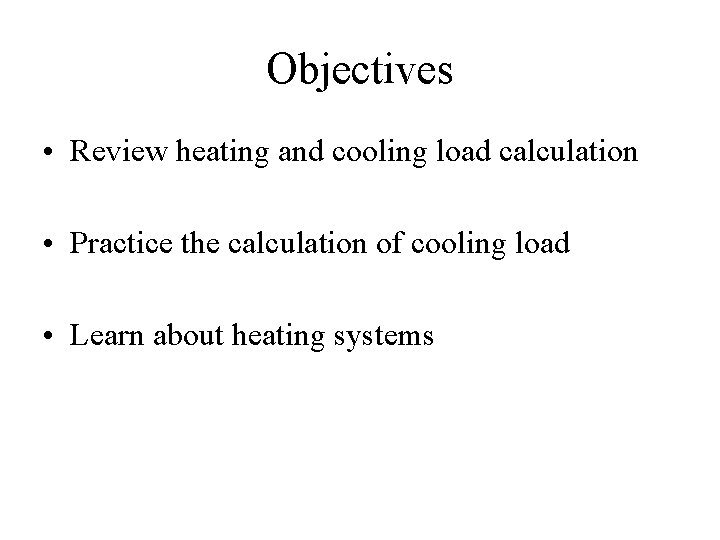 Objectives • Review heating and cooling load calculation • Practice the calculation of cooling