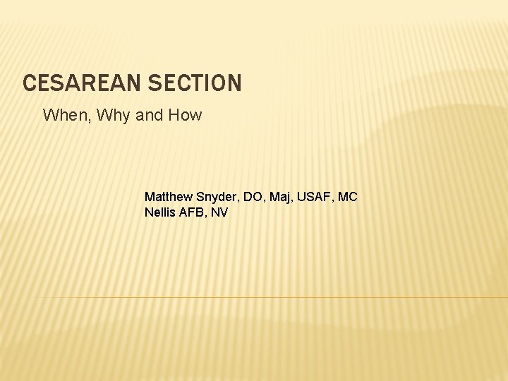 CESAREAN SECTION When, Why and How Matthew Snyder, DO, Maj, USAF, MC Nellis AFB,