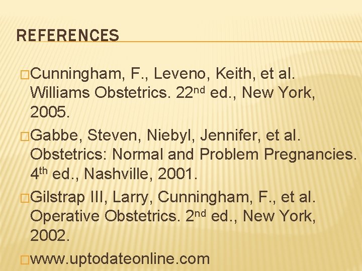 REFERENCES �Cunningham, F. , Leveno, Keith, et al. Williams Obstetrics. 22 nd ed. ,