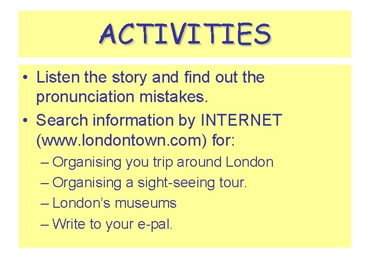 ACTIVITIES • Listen the story and find out the pronunciation mistakes. • Search information