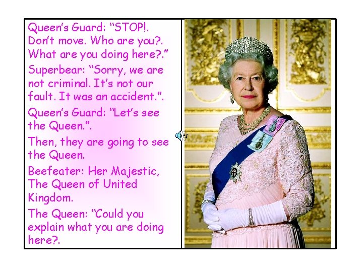 Queen’s Guard: “STOP!. Don’t move. Who are you? . What are you doing here?