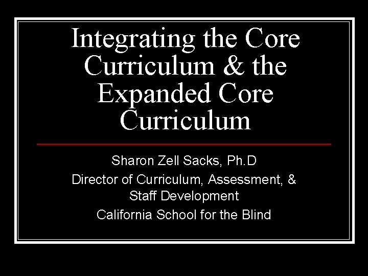 Integrating the Core Curriculum & the Expanded Core Curriculum Sharon Zell Sacks, Ph. D
