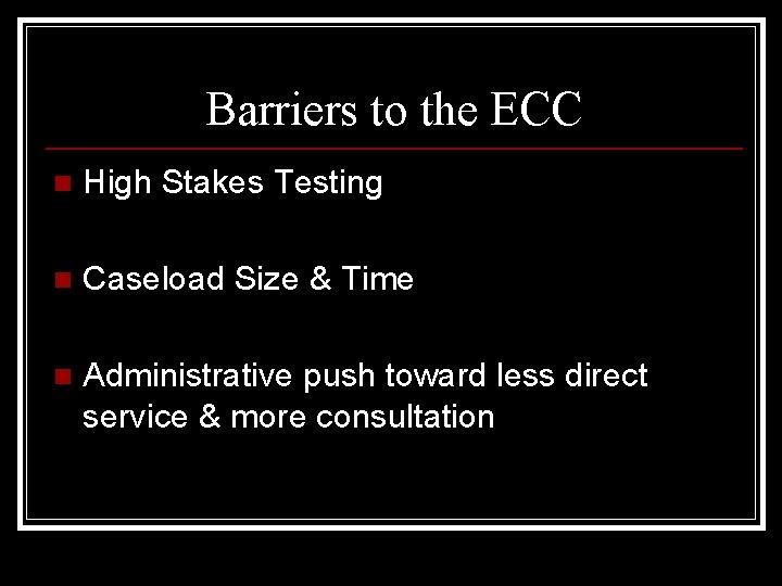 Barriers to the ECC n High Stakes Testing n Caseload Size & Time n