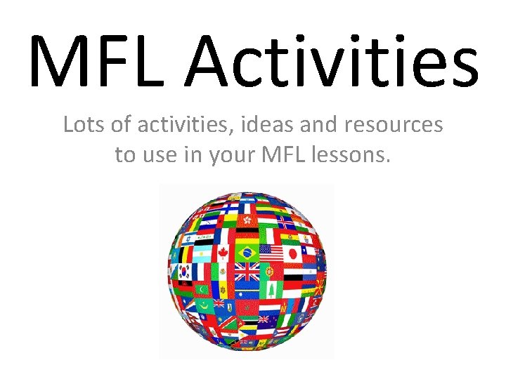 MFL Activities Lots of activities, ideas and resources to use in your MFL lessons. MFL Activities Lots of activities, ideas and resources to use in your MFL lessons.