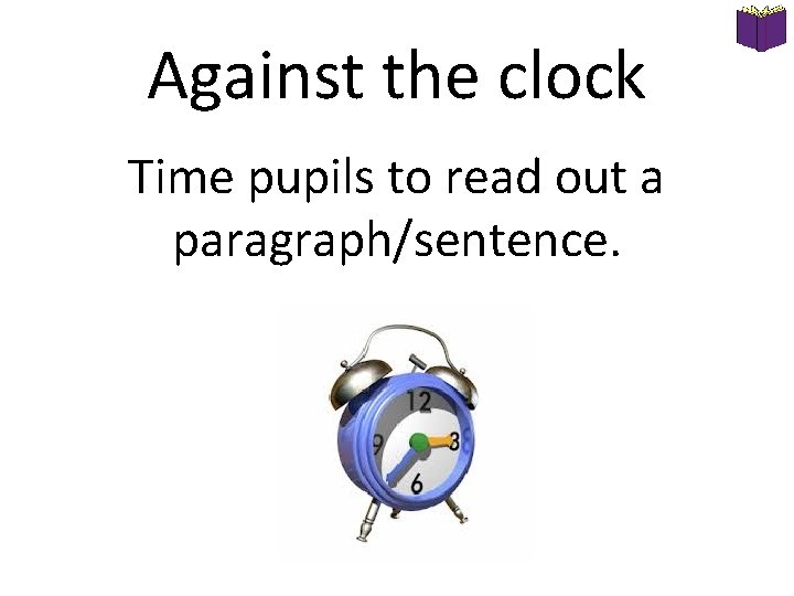 Against the clock Time pupils to read out a paragraph/sentence. Against the clock Time pupils to read out a paragraph/sentence.