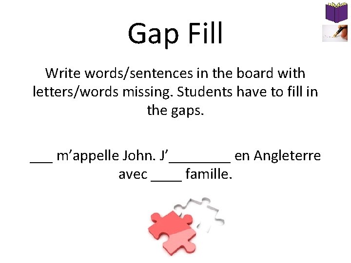 Gap Fill Write words/sentences in the board with letters/words missing. Students have to fill Gap Fill Write words/sentences in the board with letters/words missing. Students have to fill
