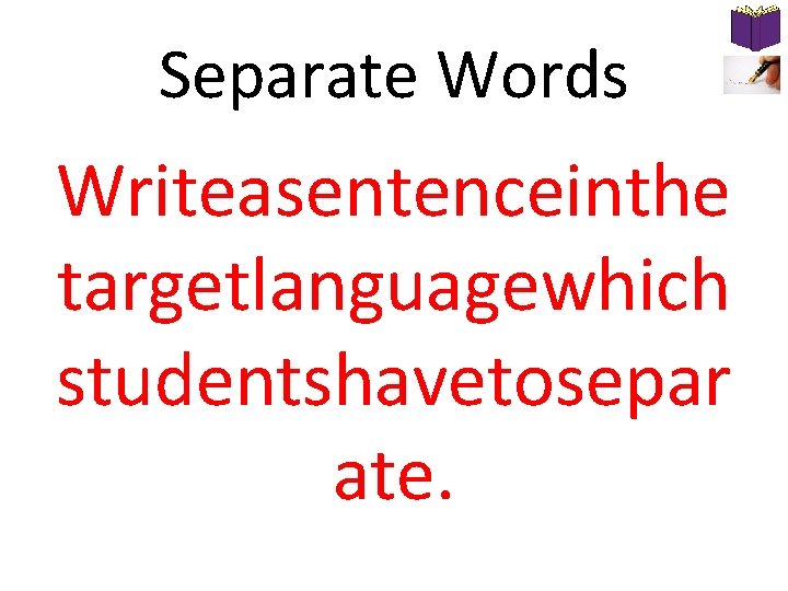Separate Words Writeasentenceinthe targetlanguagewhich studentshavetosepar ate. Separate Words Writeasentenceinthe targetlanguagewhich studentshavetosepar ate.
