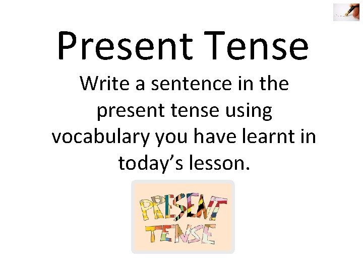 Present Tense Write a sentence in the present tense using vocabulary you have learnt Present Tense Write a sentence in the present tense using vocabulary you have learnt