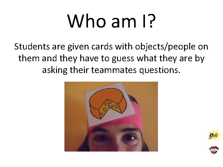 Who am I? Students are given cards with objects/people on them and they have Who am I? Students are given cards with objects/people on them and they have