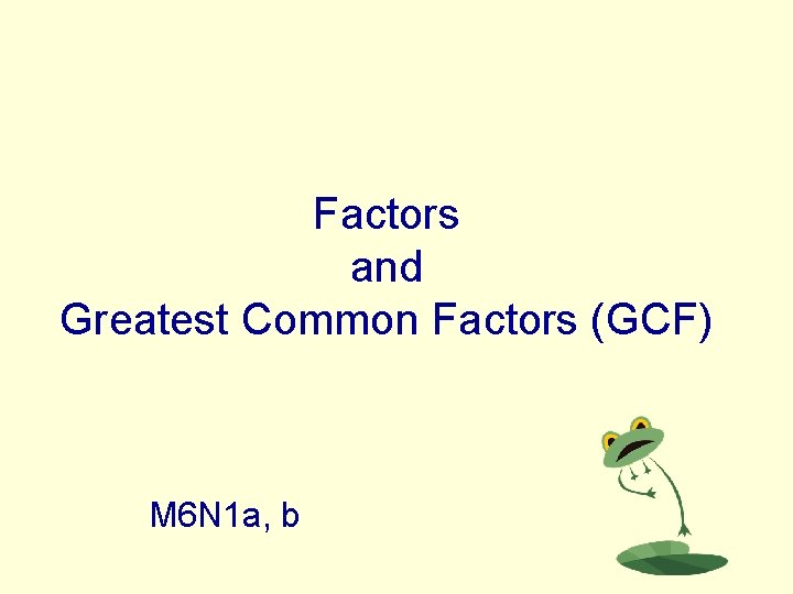 Factors and Greatest Common Factors (GCF) M 6 N 1 a, b 